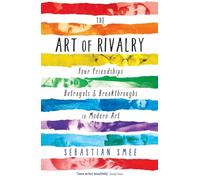 The Art of Rivalry: Four Friendships, Betrayals, and Breakthroughs in Modern Art