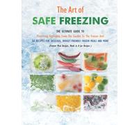 The Art of Safe Freezing: The Ultimate Guide To Preserving Vegetables From The Garden To The Freezer And 50 Recipes For Delicious, Budget-Friendly Frozen Meals And More