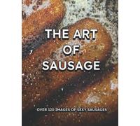 The Art Of Sausage: Over 120 Images of Sexy Sausages All Laid Bare For Your Viewing Pleasure