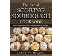 The Art of Scoring Sourdough Bread Cookbook: Learn to score & decorate 50+ designs; prefermented, artisan loaves; colors & stencils; unique gift for ... (Simple Sourdough with Caterina Milano)