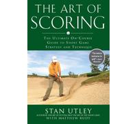 The Art Of Scoring: The Ultimate On-Course Guide to Short Game Strategy and Technique