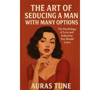 The Art of Seducing a Man with Many Options: The Psychology of Love and Seduction You Should Learn (Best Dating Books)