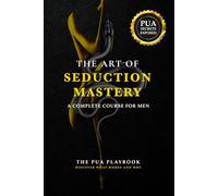 The Art of Seduction Mastery: A COMPLETE COURSE FOR MEN