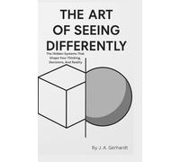 The Art of Seeing Differently: How a Shift in Perspective Changes Everything About Your Life, Decisions, and Identity