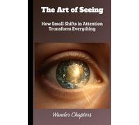The Art of Seeing: How Small Shifts in Attention Transform Everything