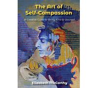 The Art of Self-Compassion: A Creative Guide to Being Kind To Yourself