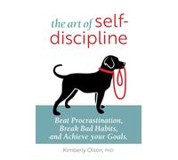 The Art of Self-Discipline: Beat Procrastination, Break Bad Habits, and Achieve Your Goals