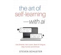 The Art of Self-Learning-with AI: Get Smarter, Not Lazier. Beat AI Fatigue. Stay Human and Ethical.