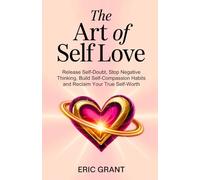 The Art of Self Love: A 5-Pillar Method to Release Self-Doubt, Stop Negative Thinking, Build Self-Compassion Habits and Reclaim Your True Self-Worth (The Empowered Living Series)