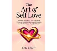 The Art of Self Love: A 5-Pillar Method to Release Self-Doubt, Stop Negative Thinking, Build Self-Compassion Habits and Reclaim Your True Self-Worth (The Empowered Living Series)