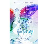 The Art of Self-Nurturing: A Field Guide to Living With More Peace, Joy & Meaning