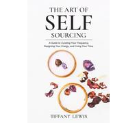 The Art of Self-Sourcing A Guide to Curating Your Frequency, Designing Your Energy, and Living Your Tone: A Guide to Curating Your Frequency, Designing Your Energy, and Living Your Tone
