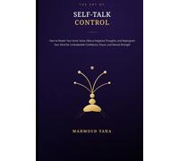 The Art of Self-Talk Control: How to Master Your Inner Voice, Silence Negative Thoughts, and Reprogram Your Mind for Unshakeable Confidence, Peace, and Mental Strength