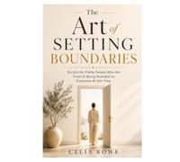 The Art of Setting Boundaries: Scripts for Polite People Who Are Tired of Being Available to Everyone All the Time