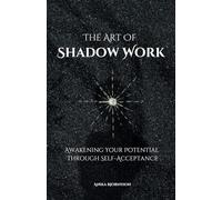 The Art Of Shadow Work: Awakening Your True Potential Through Self-Acceptance