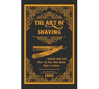 The Art of Shaving - Shaving Made Easy: What the Man Who Shaves Ought to Know