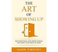 The Art Of Showing Up: Beat Procrastination, End Perfectionism & Finish Your Creative Work
