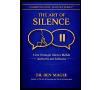 The Art of Silence: How Strategic Silence Builds Authority and Influence (Communication Mastery Series)