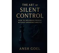 The Art of Silent Control: How to Influence People Without Speaking Directly (Dark Psychology)