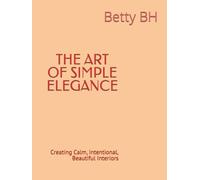 THE ART OF SIMPLE ELEGANCE: Creating Calm, Intentional, Beautiful Interiors