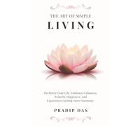 The Art of Simple Living: Declutter Your Life, Embrace Calmness, Reignite Happiness, and Experience Lasting Inner Harmony.: 7 (The Art of Living)