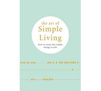 The Art of Simple Living: How to enjoy the Simple Life: Tips, Exercises and Reflections For Cultivating Mindfulness