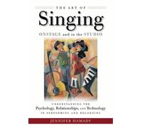 The Art of Singing Onstage and in the Studio : Understanding the Psychology, Relationships and Technology in Performing and Recording