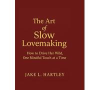 The Art of Slow fucking:: How to drive her Wild, One Mindful Touch at a Time