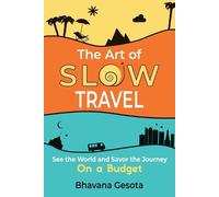 The Art of Slow Travel: See the World and Savor the Journey On a Budget [An Unusual Travel Guide]
