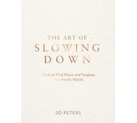 The Art of Slowing Down : How to Find Peace and Purpose in a Hectic World