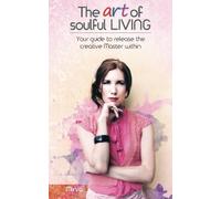 The Art of Soulful LIVING: Your guide to release the creative Master within.