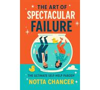 The Art of Spectacular Failure: The Self-Help Motivational Book for Achieving New Heights of Rock-Bottom. Your Funny Guide to Embracing Chaos and Celebrating Epic Underachievement