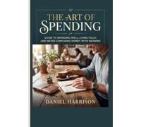 The Art of Spending: Guide to Spending Well, Living Fully, and Never Confusing Money with Meaning