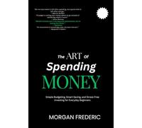 THE ART OF SPENDING MONEY: Simple Budgeting, Smart Saving, and Stress-Free Investing for Everyday Beginners