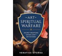 The Art of Spiritual Warfare: The Secret Weapons Satan Can't Withstand
