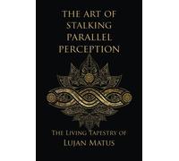 The Art of Stalking Parallel Perception: Revised 10th Anniversary Edition: The Living Tapestry of Lujan Matus