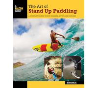 The Art of Stand Up Paddling: A Complete Guide to Sup on Lakes, Rivers, and Oceans (How to Paddle Series)