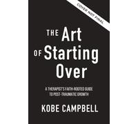 The Art of Starting Over : A Therapist's Faith-Rooted Guide to Post-Traumatic Growth