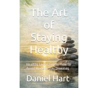 The Art of Staying Healthy: Healthy Living Guide: How to Avoid Modern-Day Diseases