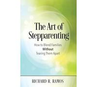 The Art of Stepparenting: How to Blend Families Without Tearing Them Apart