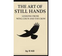 The Art of Still Hands: Lessons from Wing Chun and the Crow: 1