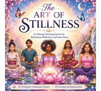 THE ART OF STILLNESS: A CALMING COLORING JOURNEY FOR RELAXATION, REFLECTION, AND INNER PEACE