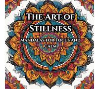 The Art of Stillness: Mandalas for Focus and Calm: Unplug, Unwind, and Discover the Quiet Magic of Mandala Art