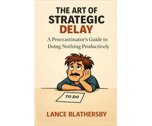 The Art of Strategic Delay: A Procrastinator's Guide to Doing Nothing Productively