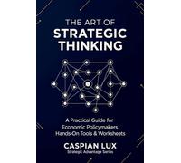 The Art of Strategic Thinking: A Practical Guide for Economic Policy Makers: Hands-On Tools and Worksheets: 1 (Strategic Advantage)