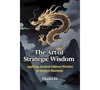 The Art of Strategic Wisdom：Applying Ancient Chinese Warfare to Modern Business
