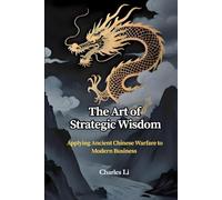 The Art of Strategic Wisdom：Applying Ancient Chinese Warfare to Modern Business