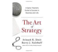 The Art of Strategy: A Game Theorist's Guide to Success in Business and Life by Dixit, Avinash K., Nalebuff, Barry J. (2008) Hardcover