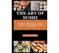 THE ART OF SUSHI: Mastering the Culinary Craft: A Comprehensive Guide to Perfecting the Techniques, Tradition, and Creativity of Sushi Making for ... Chefs Alike (Healthy foods and preparation)