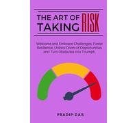 The Art of Taking Risk: Welcome and Embrace Challenges, Foster Resilience, Unlock Doors of Opportunities, and Turn Obstacles into Triumph.: 4 (The Art of Living)